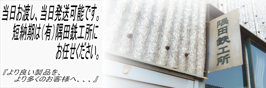 当日お渡し、当日発送可能。短納期の(有)隅田鉄工所